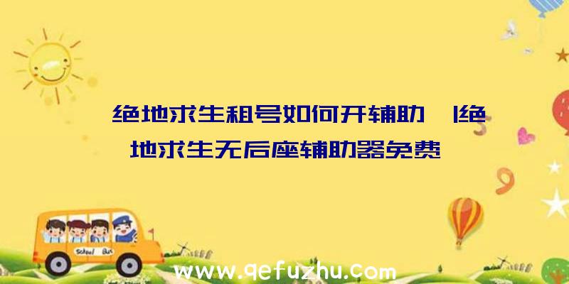 「绝地求生租号如何开辅助」|绝地求生无后座辅助器免费